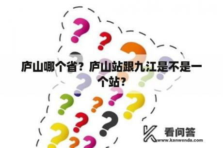 庐山哪个省？庐山站跟九江是不是一个站？