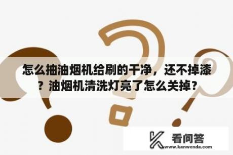 怎么抽油烟机给刷的干净，还不掉漆？油烟机清洗灯亮了怎么关掉？