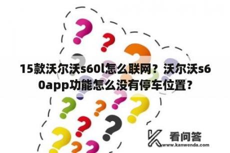 15款沃尔沃s60l怎么联网？沃尔沃s60app功能怎么没有停车位置？