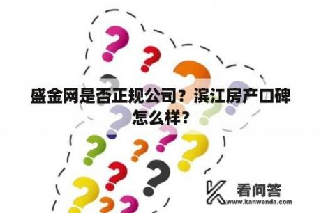 盛金网是否正规公司？滨江房产口碑怎么样？