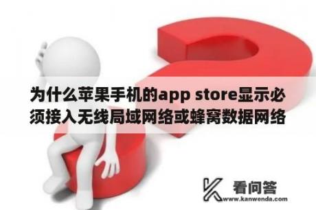 为什么苹果手机的app store显示必须接入无线局域网络或蜂窝数据网络才能访问？苹果手机显示需要关闭私有无线网？