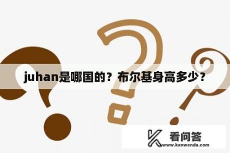 juhan是哪国的？布尔基身高多少？