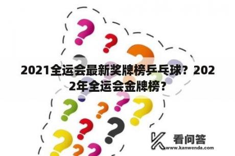 2021全运会最新奖牌榜乒乓球？2022年全运会金牌榜？