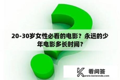 20-30岁女性必看的电影？永远的少年电影多长时间？