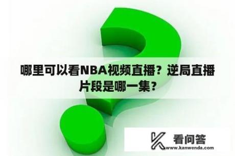 哪里可以看NBA视频直播？逆局直播片段是哪一集？