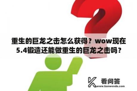 重生的巨龙之击怎么获得？wow现在5.4锻造还能做重生的巨龙之击吗？