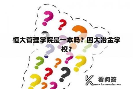 恒大管理学院是一本吗？四大冶金学校？