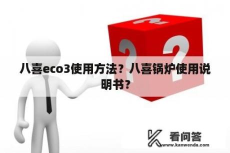 八喜eco3使用方法？八喜锅炉使用说明书？