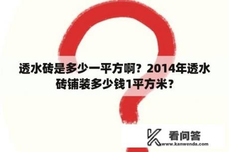 透水砖是多少一平方啊？2014年透水砖铺装多少钱1平方米？