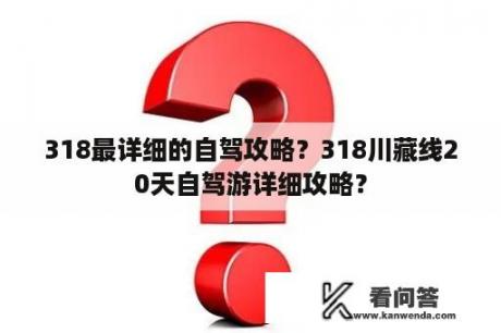 318最详细的自驾攻略？318川藏线20天自驾游详细攻略？