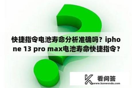 快捷指令电池寿命分析准确吗？iphone 13 pro max电池寿命快捷指令？