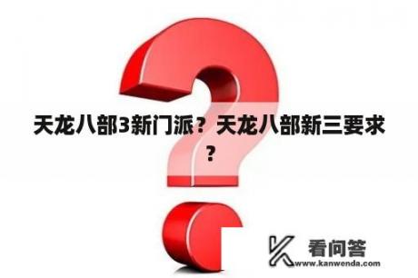 天龙八部3新门派？天龙八部新三要求？