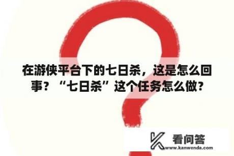 在游侠平台下的七日杀，这是怎么回事？“七日杀”这个任务怎么做？