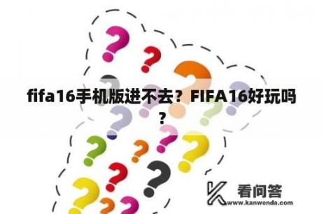 fifa16手机版进不去？FIFA16好玩吗？