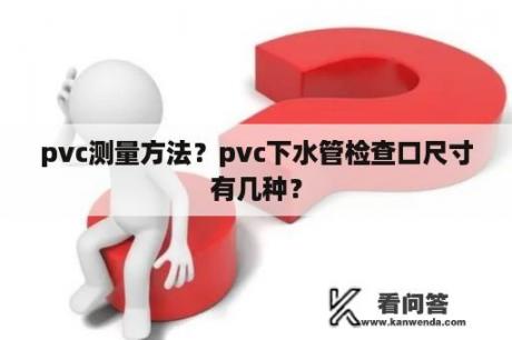 pvc测量方法？pvc下水管检查口尺寸有几种？