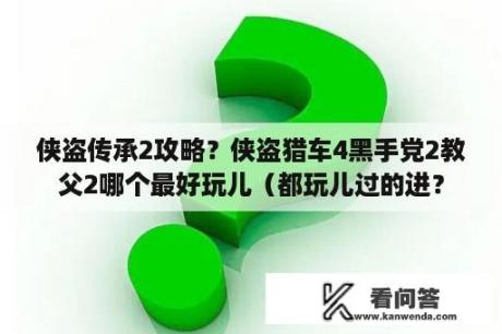 侠盗传承2攻略？侠盗猎车4黑手党2教父2哪个最好玩儿（都玩儿过的进？