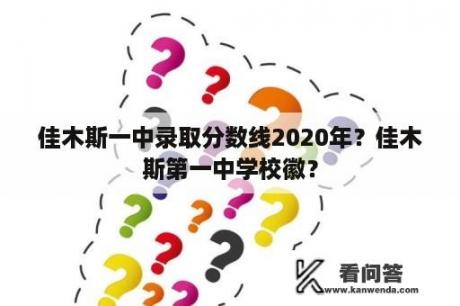 佳木斯一中录取分数线2020年？佳木斯第一中学校徽？