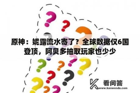 原神：妮露流水寄了？全球数据仅6国登顶，阿贝多抽取玩家也少少