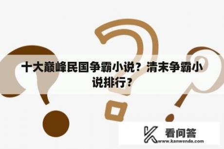 十大巅峰民国争霸小说？清末争霸小说排行？