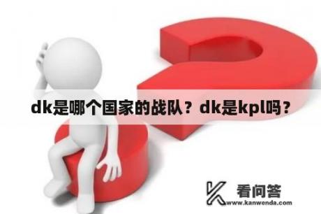 dk是哪个国家的战队？dk是kpl吗？