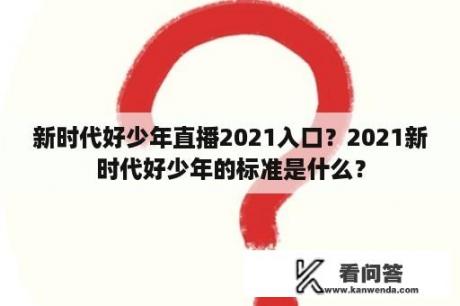 新时代好少年直播2021入口？2021新时代好少年的标准是什么？