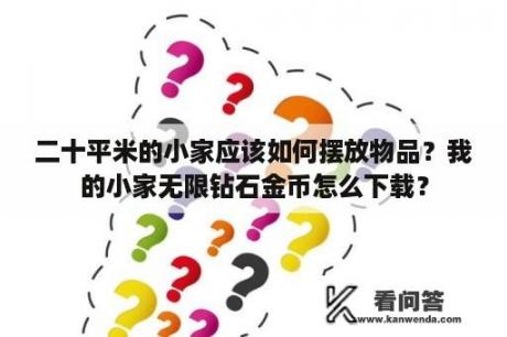 二十平米的小家应该如何摆放物品？我的小家无限钻石金币怎么下载？