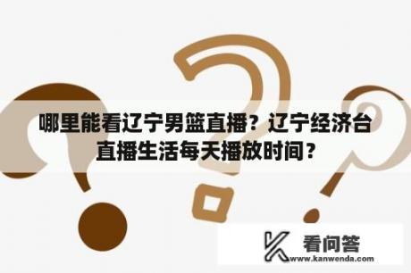 哪里能看辽宁男篮直播？辽宁经济台直播生活每天播放时间？