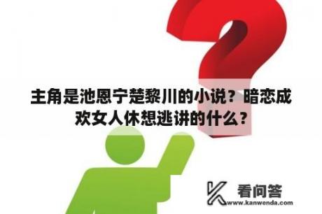 主角是池恩宁楚黎川的小说？暗恋成欢女人休想逃讲的什么？