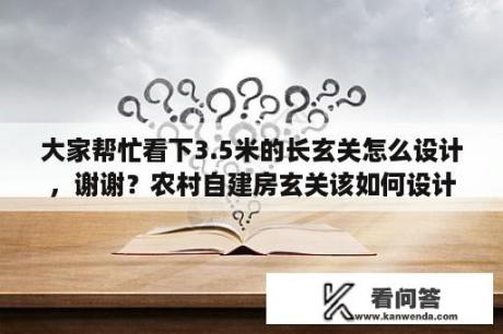 大家帮忙看下3.5米的长玄关怎么设计，谢谢？农村自建房玄关该如何设计？