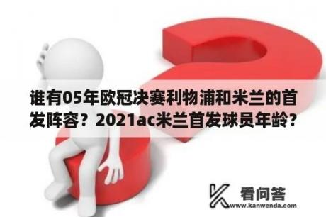 谁有05年欧冠决赛利物浦和米兰的首发阵容？2021ac米兰首发球员年龄？