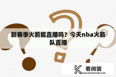 新赛季火箭能直播吗？今天nba火箭队直播