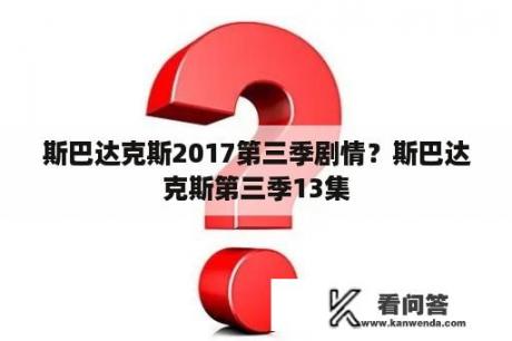 斯巴达克斯2017第三季剧情？斯巴达克斯第三季13集