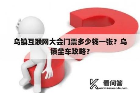 乌镇互联网大会门票多少钱一张？乌镇坐车攻略？