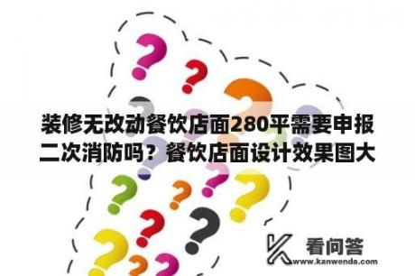 装修无改动餐饮店面280平需要申报二次消防吗？餐饮店面设计效果图大全