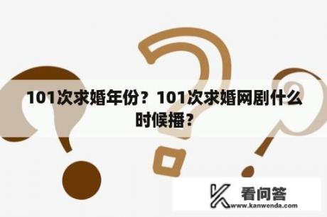 101次求婚年份？101次求婚网剧什么时候播？