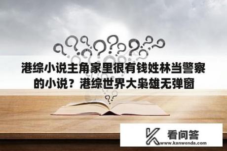 港综小说主角家里很有钱姓林当警察的小说？港综世界大枭雄无弹窗