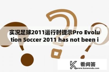 实况足球2011运行时提示Pro Evolution Soccer 2011 has not been installed。为什么玩不了啊？实况足球2011需要什么配置？