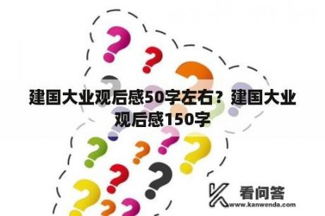 建国大业观后感50字左右？建国大业观后感150字