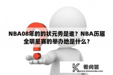 NBA08年的的状元秀是谁？NBA历届全明星赛的举办地是什么？