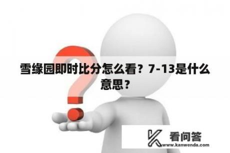 雪缘园即时比分怎么看？7-13是什么意思？