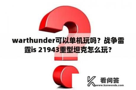 warthunder可以单机玩吗？战争雷霆is 21943重型坦克怎么玩？