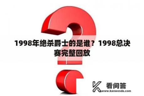 1998年绝杀爵士的是谁？1998总决赛完整回放