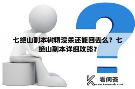 七绝山副本树精没杀还能回去么？七绝山副本详细攻略？