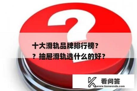 十大滑轨品牌排行榜？
？抽屉滑轨选什么的好？