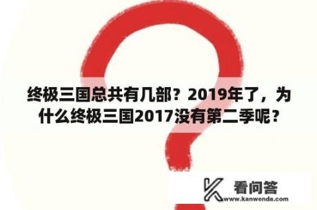 终极三国总共有几部？2019年了，为什么终极三国2017没有第二季呢？