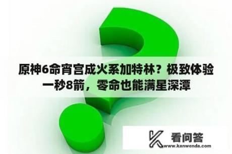 原神6命宵宫成火系加特林？极致体验一秒8箭，零命也能满星深潭