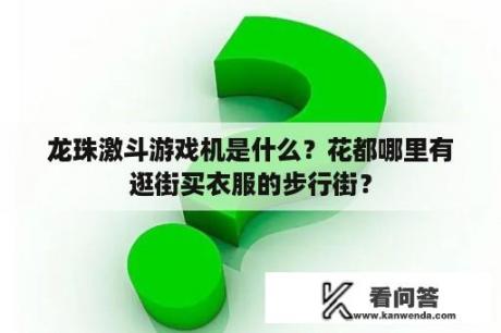 龙珠激斗游戏机是什么？花都哪里有逛街买衣服的步行街？