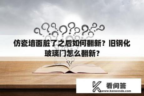 仿瓷墙面脏了之后如何翻新？旧钢化玻璃门怎么翻新？