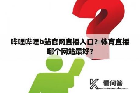 哔哩哔哩b站官网直播入口？体育直播哪个网站最好？