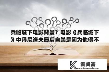 兵临城下电影背景？电影《兵临城下》中丹尼洛夫最后自杀是因为他得不到坦尼亚的爱吗？